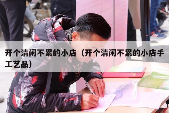 开个清闲不累的小店（开个清闲不累的小店手工艺品）
