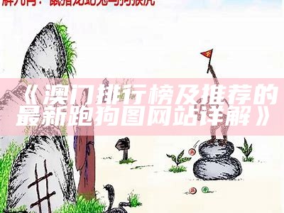 《澳门排行榜及推荐的最新跑狗图网站详解》