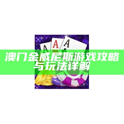 澳门金威尼斯游戏攻略与玩法详解