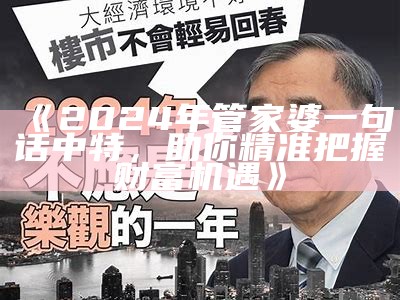 《2024年管家婆一句话中特，助你精准把握财富机遇》