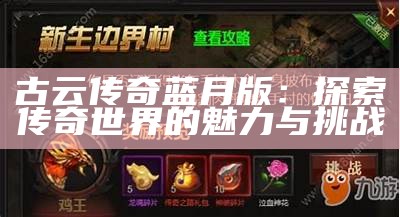 古云传奇蓝月版：探索传奇世界的魅力与挑战