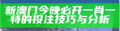 新澳门今晚必开一肖一特的投注技巧与分析