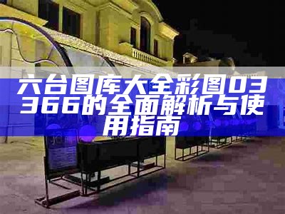 六台图库大全：全面解析与使用指南