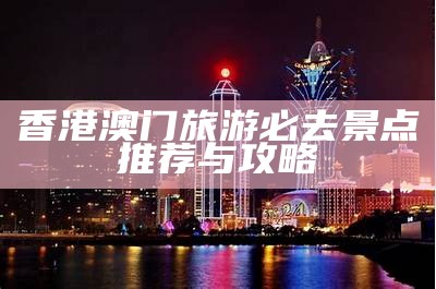 港澳地区的美丽风光与文化探秘