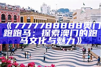 《7777788888奥门跑跑马：探索澳门的跑马文化与魅力》