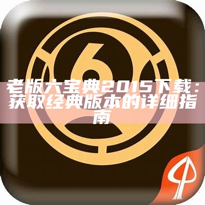 老版六宝典2015下载：获取经典版本的详细指南