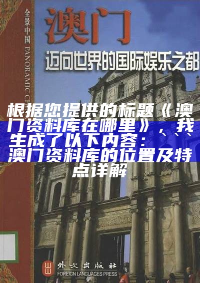 根据您提供的标题《澳门资料库在哪里》，我生成了以下内容：


澳门资料库的位置及特点详解