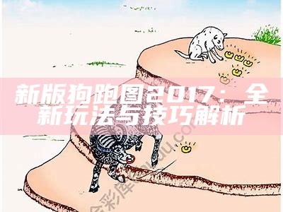 新版狗跑图2017：全新玩法与技巧解析