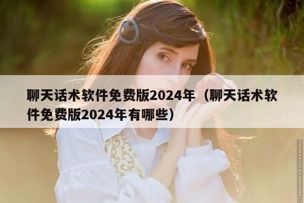 聊天话术软件免费版2024年（聊天话术软件免费版2024年有哪些）