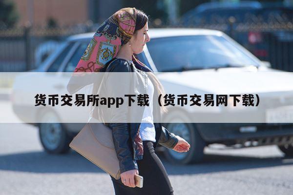 货币交易所app下载（货币交易网下载）