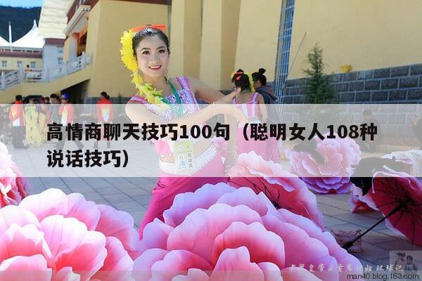 高情商聊天技巧100句（聪明女人108种说话技巧）