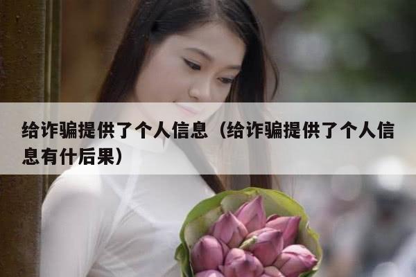 给诈骗提供了个人信息（给诈骗提供了个人信息有什后果）