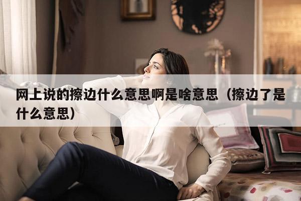 网上说的擦边什么意思啊是啥意思（擦边了是什么意思）