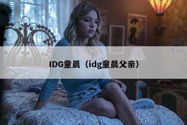 IDG童晨（idg童晨父亲）