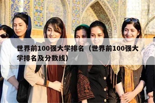 世界前100强大学排名（世界前100强大学排名及分数线）