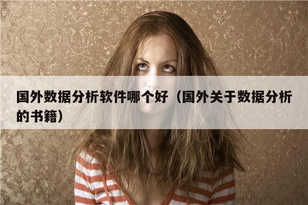 国外数据分析软件哪个好（国外关于数据分析的书籍）