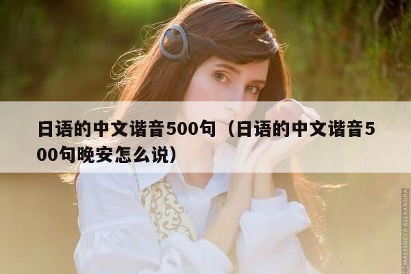 日语的中文谐音500句（日语的中文谐音500句晚安怎么说）