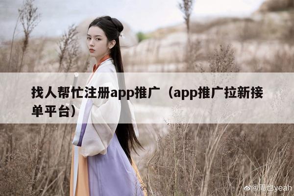 找人帮忙注册app推广（app推广拉新接单平台）