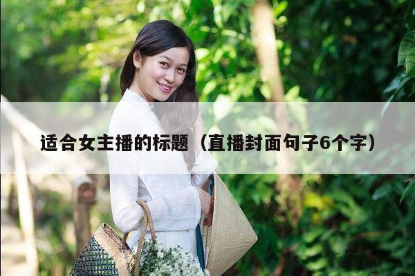 适合女主播的标题（直播封面句子6个字）