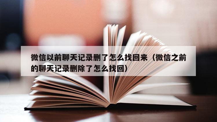 微信以前聊天记录删了怎么找回来（微信之前的聊天记录删除了怎么找回）