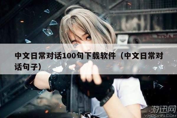 中文日常对话100句下载软件（中文日常对话句子）