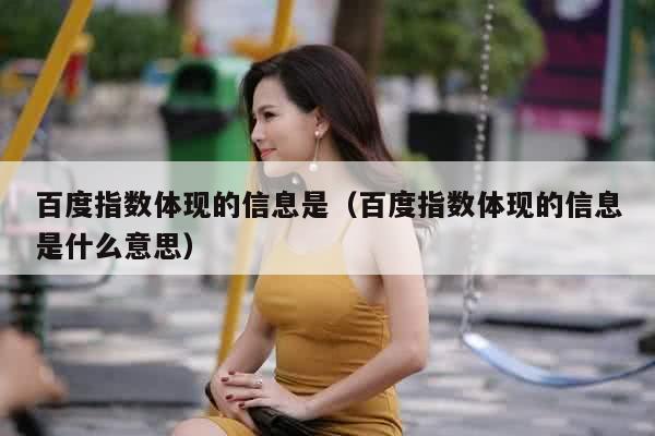 百度指数体现的信息是（百度指数体现的信息是什么意思）