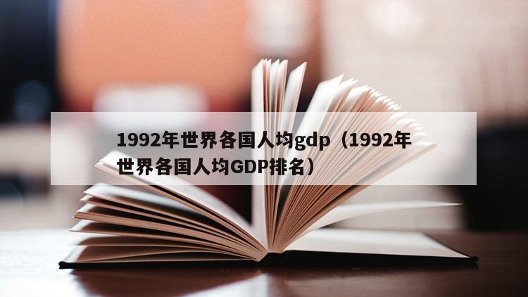 1992年世界各国人均gdp（1992年世界各国人均GDP排名）