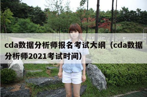 cda数据分析师报名考试大纲（cda数据分析师2021考试时间）