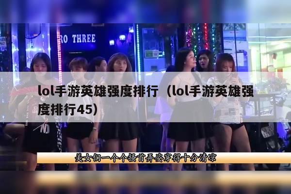 lol手游英雄强度排行（lol手游英雄强度排行45）