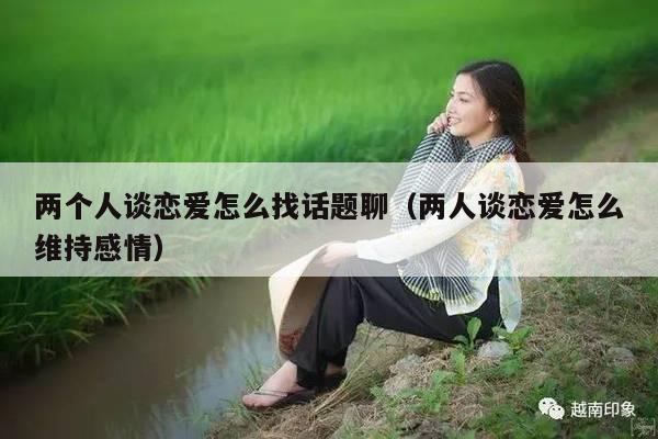 两个人谈恋爱怎么找话题聊（两人谈恋爱怎么维持感情）