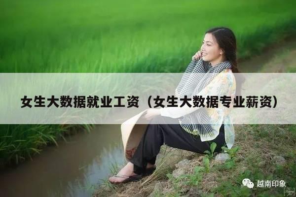 女生大数据就业工资（女生大数据专业薪资）