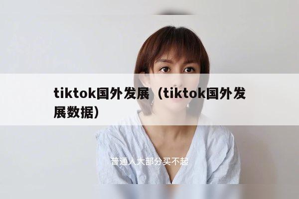 tiktok国外发展（tiktok国外发展数据）