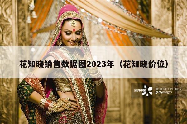 花知晓销售数据图2023年（花知晓价位）