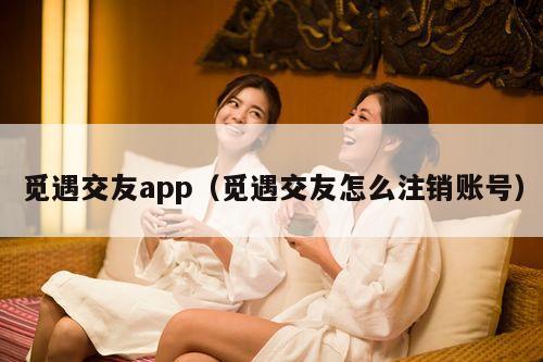 觅遇交友app（觅遇交友怎么注销账号）