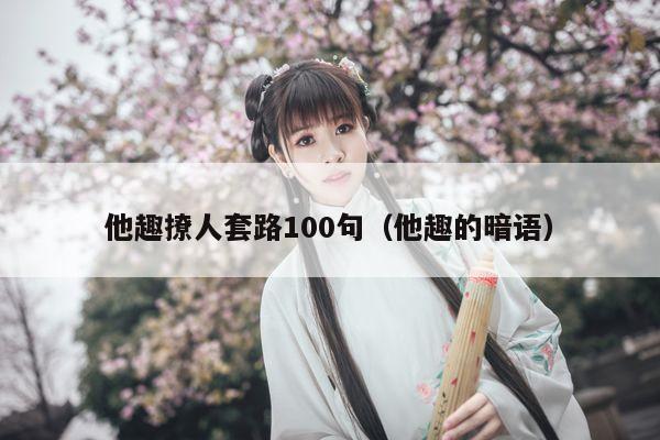 他趣撩人套路100句（他趣的暗语）