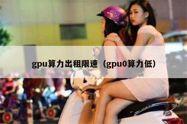 gpu算力出租限速（gpu0算力低）