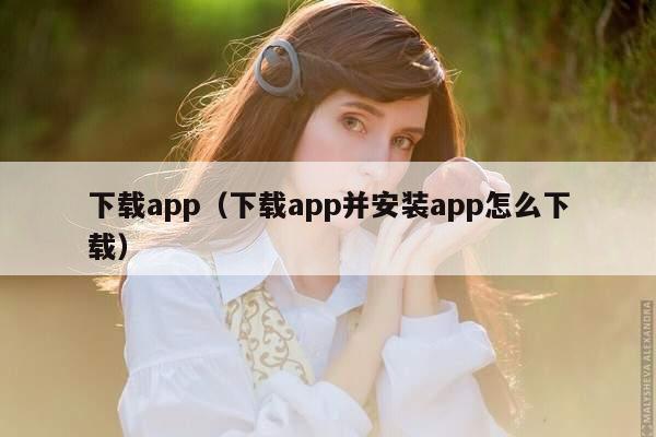 下载app（下载app并安装app怎么下载）