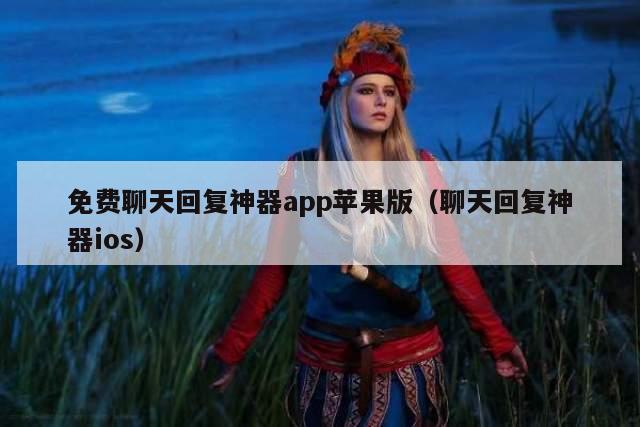 免费聊天回复神器app苹果版（聊天回复神器ios）