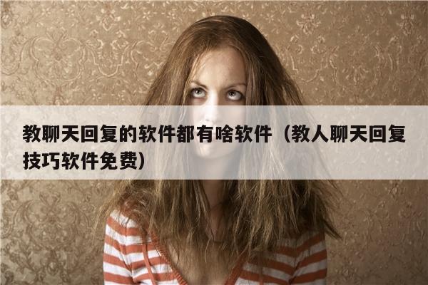 教聊天回复的软件都有啥软件（教人聊天回复技巧软件免费）