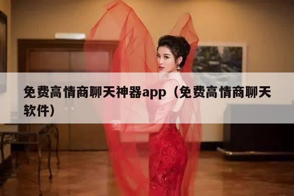 免费高情商聊天神器app（免费高情商聊天软件）