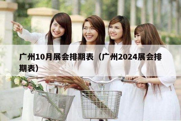 广州10月展会排期表（广州2024展会排期表）