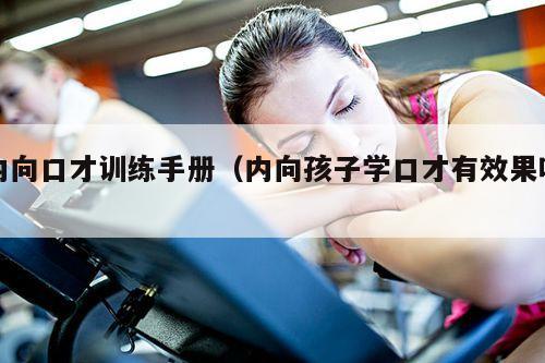 内向口才训练手册（内向孩子学口才有效果吗）