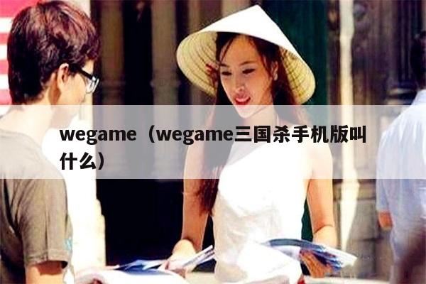 wegame（wegame三国杀手机版叫什么）