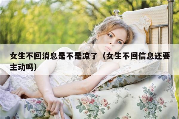 女生不回消息是不是凉了（女生不回信息还要主动吗）