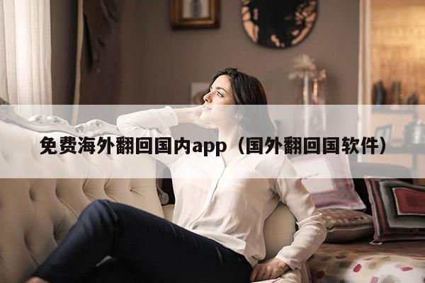 免费海外翻回国内app（国外翻回国软件）