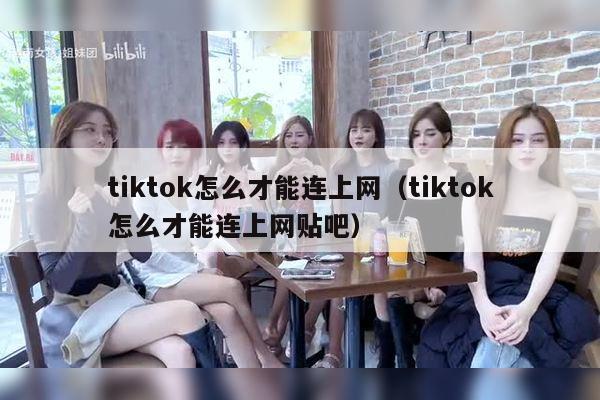 tiktok怎么才能连上网（tiktok怎么才能连上网贴吧）