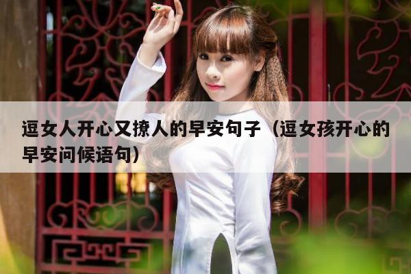 逗女人开心又撩人的早安句子（逗女孩开心的早安问候语句）