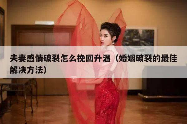 夫妻感情破裂怎么挽回升温（婚姻破裂的最佳解决方法）