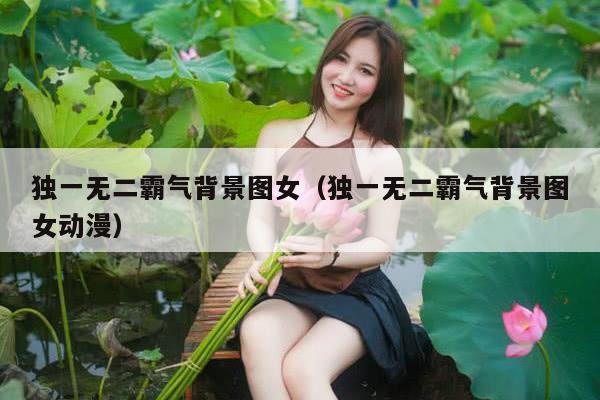 独一无二霸气背景图女（独一无二霸气背景图女动漫）