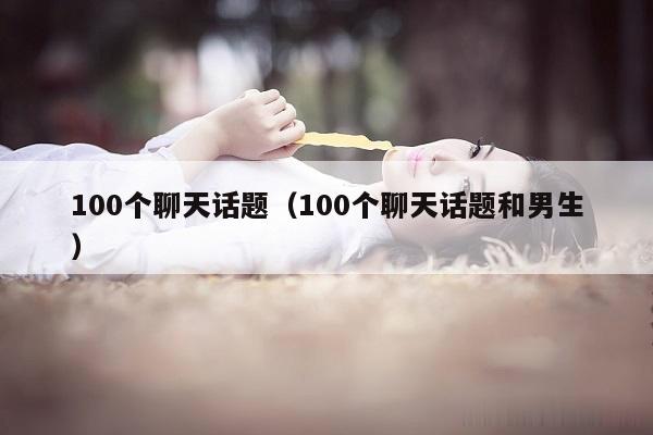 100个聊天话题（100个聊天话题和男生）